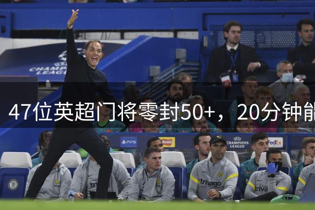 47位英超门将零封50+，20分钟能全猜对吗